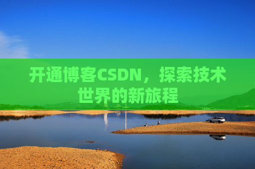 开通博客CSDN，探索技术世界的新旅程